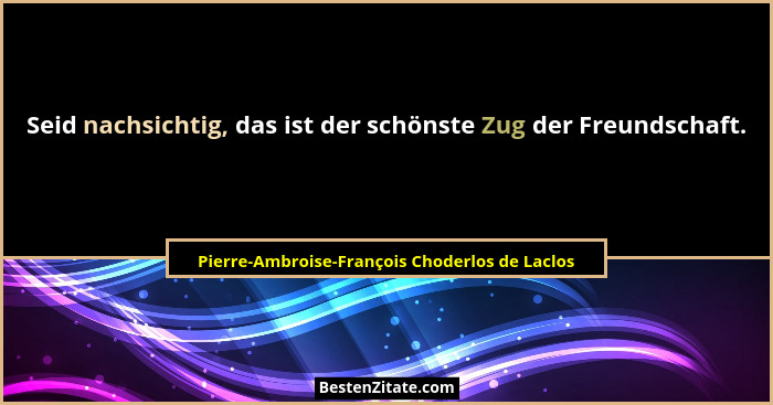 Seid nachsichtig, das ist der schönste Zug der Freundschaft.... - Pierre-Ambroise-François Choderlos de Laclos