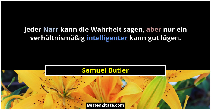 Jeder Narr kann die Wahrheit sagen, aber nur ein verhältnismäßig intelligenter kann gut lügen.... - Samuel Butler