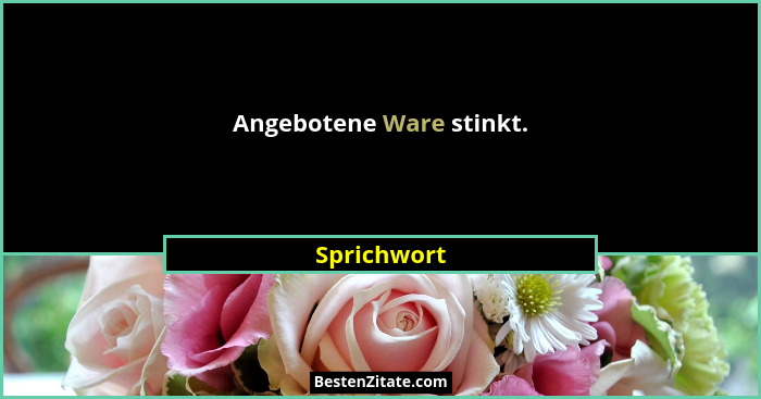 Angebotene Ware stinkt.... - Sprichwort
