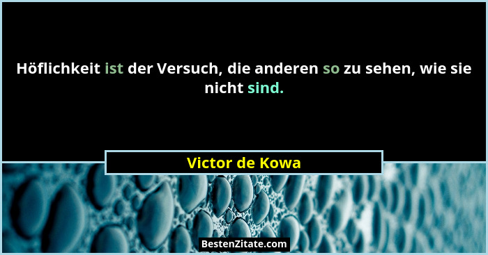 Höflichkeit ist der Versuch, die anderen so zu sehen, wie sie nicht sind.... - Victor de Kowa