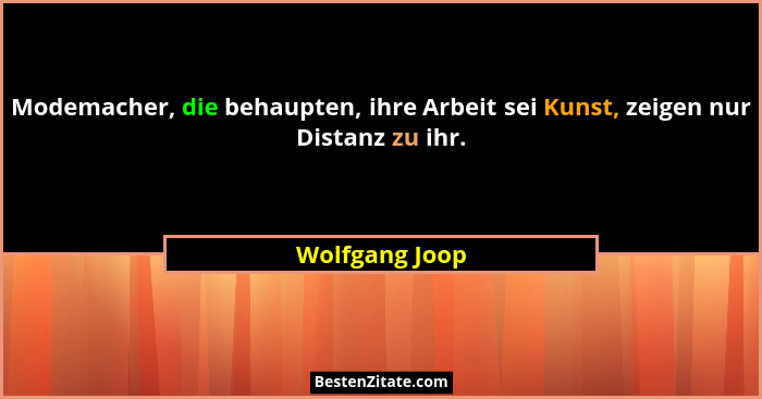 Modemacher, die behaupten, ihre Arbeit sei Kunst, zeigen nur Distanz zu ihr.... - Wolfgang Joop