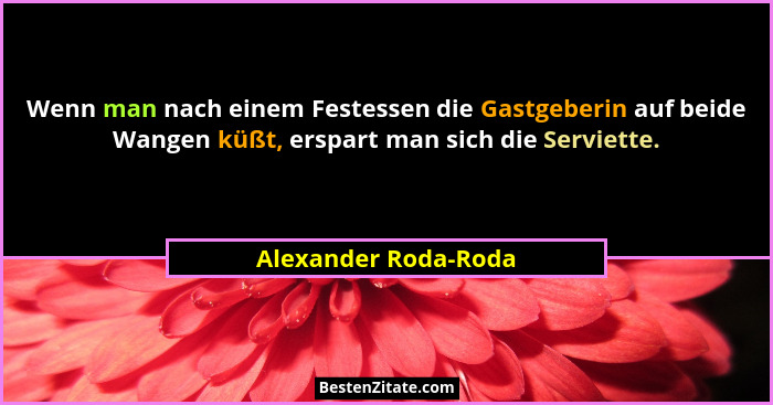 Wenn man nach einem Festessen die Gastgeberin auf beide Wangen küßt, erspart man sich die Serviette.... - Alexander Roda-Roda
