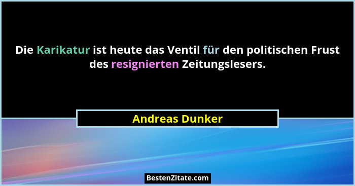 Die Karikatur ist heute das Ventil für den politischen Frust des resignierten Zeitungslesers.... - Andreas Dunker