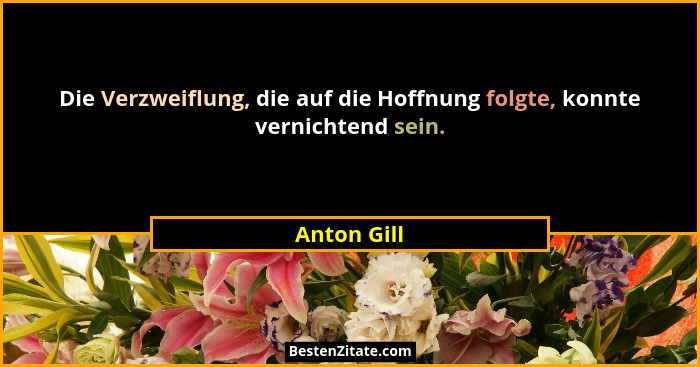 Die Verzweiflung, die auf die Hoffnung folgte, konnte vernichtend sein.... - Anton Gill