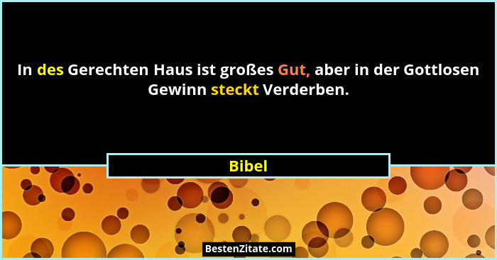 In des Gerechten Haus ist großes Gut, aber in der Gottlosen Gewinn steckt Verderben.... - Bibel