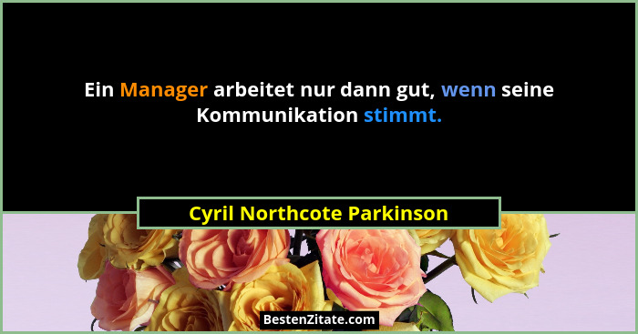 Ein Manager arbeitet nur dann gut, wenn seine Kommunikation stimmt.... - Cyril Northcote Parkinson