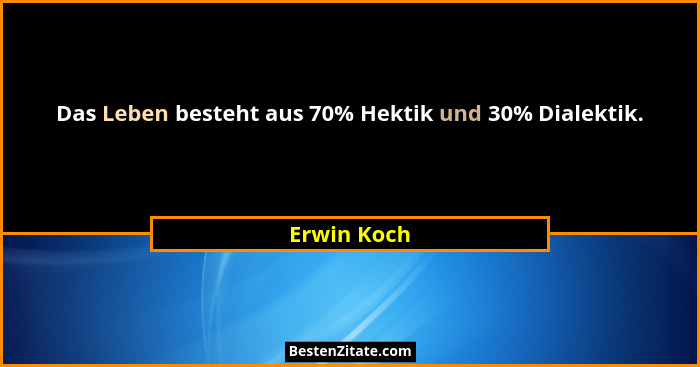 Das Leben besteht aus 70% Hektik und 30% Dialektik.... - Erwin Koch