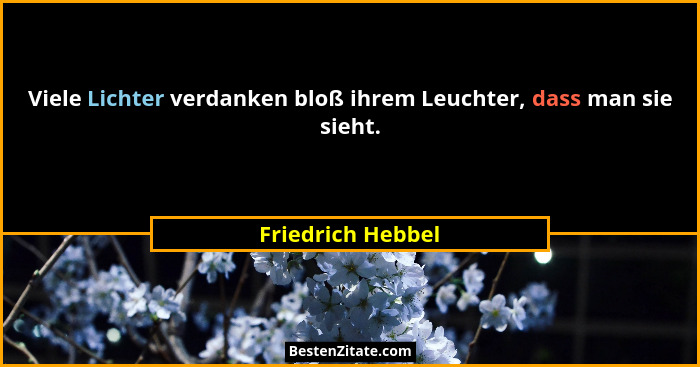 Viele Lichter verdanken bloß ihrem Leuchter, dass man sie sieht.... - Friedrich Hebbel