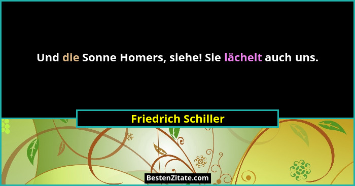 Und die Sonne Homers, siehe! Sie lächelt auch uns.... - Friedrich Schiller