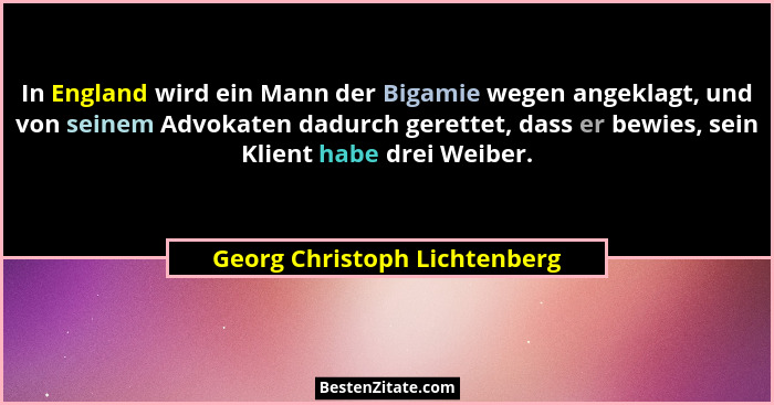 In England wird ein Mann der Bigamie wegen angeklagt, und von seinem Advokaten dadurch gerettet, dass er bewies, sein Kl... - Georg Christoph Lichtenberg