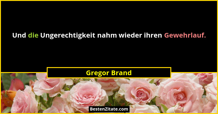 Und die Ungerechtigkeit nahm wieder ihren Gewehrlauf.... - Gregor Brand