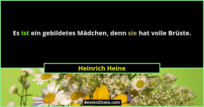Es ist ein gebildetes Mädchen, denn sie hat volle Brüste.... - Heinrich Heine