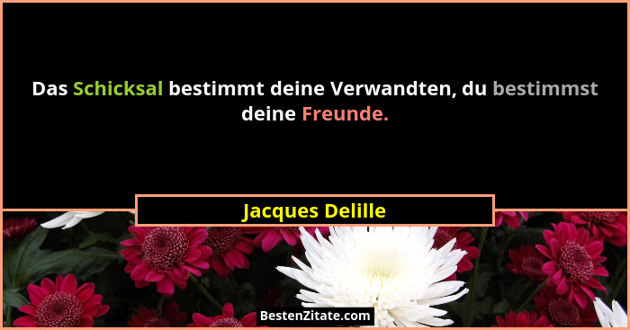Das Schicksal bestimmt deine Verwandten, du bestimmst deine Freunde.... - Jacques Delille