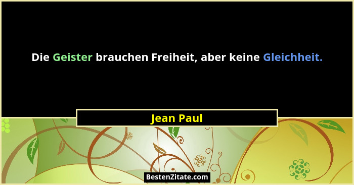 Die Geister brauchen Freiheit, aber keine Gleichheit.... - Jean Paul