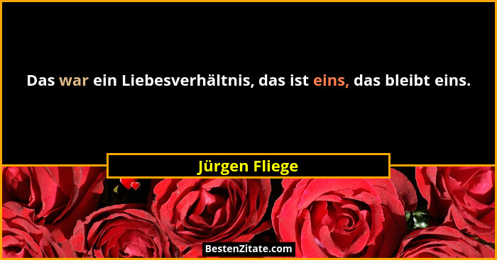 Das war ein Liebesverhältnis, das ist eins, das bleibt eins.... - Jürgen Fliege