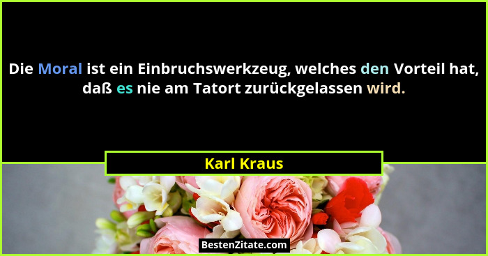 Die Moral ist ein Einbruchswerkzeug, welches den Vorteil hat, daß es nie am Tatort zurückgelassen wird.... - Karl Kraus