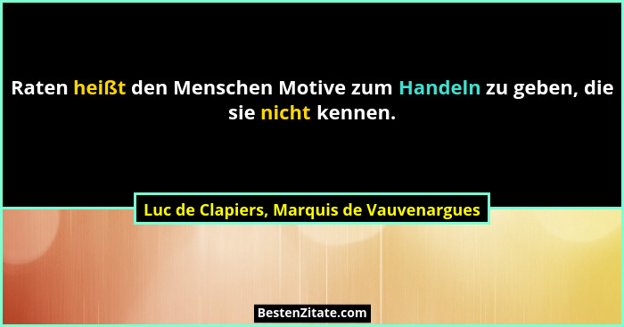 Raten heißt den Menschen Motive zum Handeln zu geben, die sie nicht kennen.... - Luc de Clapiers, Marquis de Vauvenargues