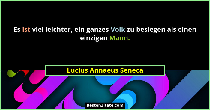 Es ist viel leichter, ein ganzes Volk zu besiegen als einen einzigen Mann.... - Lucius Annaeus Seneca