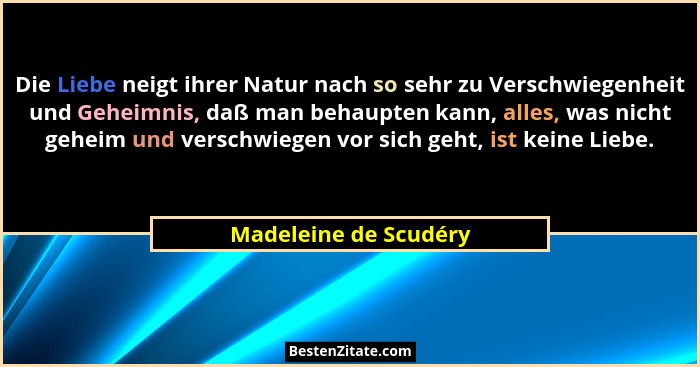 Die Liebe neigt ihrer Natur nach so sehr zu Verschwiegenheit und Geheimnis, daß man behaupten kann, alles, was nicht geheim und... - Madeleine de Scudéry