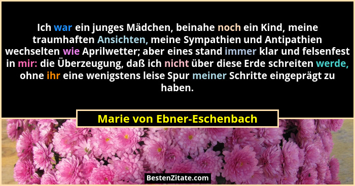 Ich war ein junges Mädchen, beinahe noch ein Kind, meine traumhaften Ansichten, meine Sympathien und Antipathien wechselt... - Marie von Ebner-Eschenbach