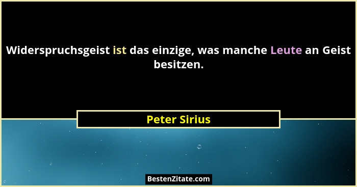 Widerspruchsgeist ist das einzige, was manche Leute an Geist besitzen.... - Peter Sirius