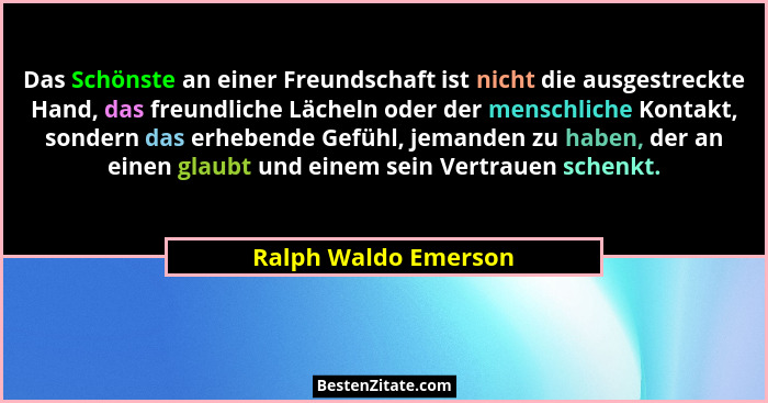 Das Schönste an einer Freundschaft ist nicht die ausgestreckte Hand, das freundliche Lächeln oder der menschliche Kontakt, sonde... - Ralph Waldo Emerson