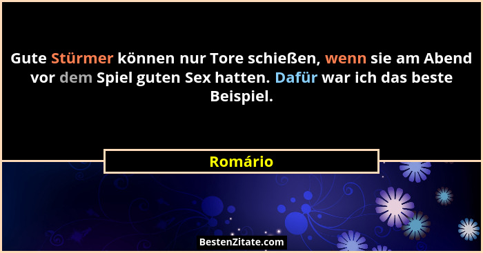 Gute Stürmer können nur Tore schießen, wenn sie am Abend vor dem Spiel guten Sex hatten. Dafür war ich das beste Beispiel.... - Romário