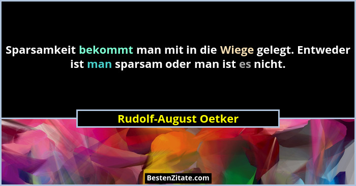 Sparsamkeit bekommt man mit in die Wiege gelegt. Entweder ist man sparsam oder man ist es nicht.... - Rudolf-August Oetker