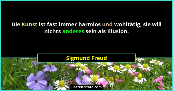 Die Kunst ist fast immer harmlos und wohltätig, sie will nichts anderes sein als Illusion.... - Sigmund Freud