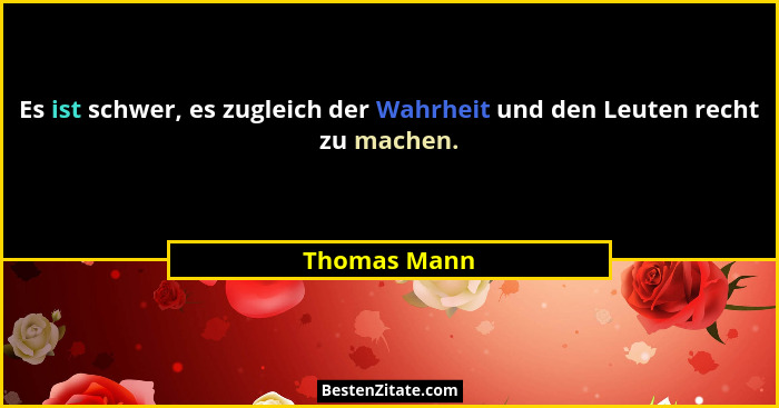 Es ist schwer, es zugleich der Wahrheit und den Leuten recht zu machen.... - Thomas Mann