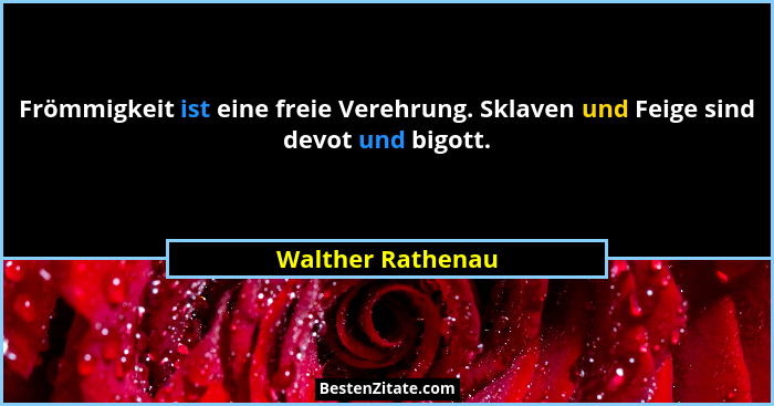 Frömmigkeit ist eine freie Verehrung. Sklaven und Feige sind devot und bigott.... - Walther Rathenau