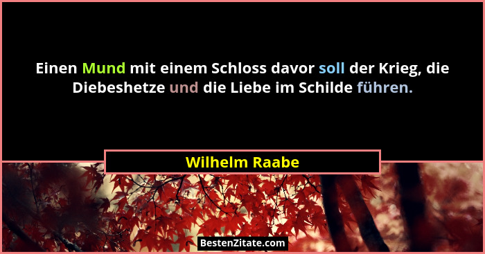 Einen Mund mit einem Schloss davor soll der Krieg, die Diebeshetze und die Liebe im Schilde führen.... - Wilhelm Raabe