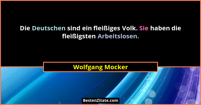 Die Deutschen sind ein fleißiges Volk. Sie haben die fleißigsten Arbeitslosen.... - Wolfgang Mocker