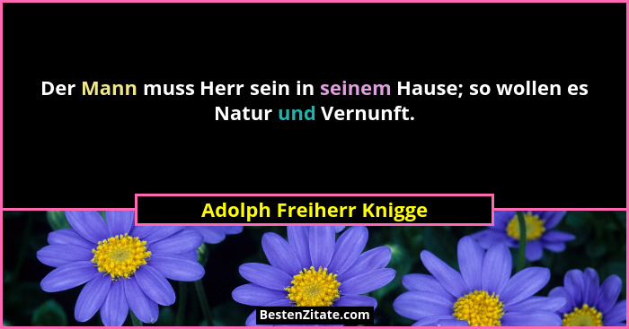 Der Mann muss Herr sein in seinem Hause; so wollen es Natur und Vernunft.... - Adolph Freiherr Knigge