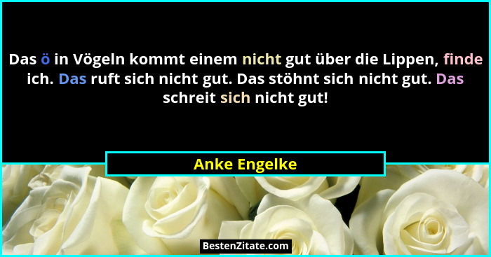 Das ö in Vögeln kommt einem nicht gut über die Lippen, finde ich. Das ruft sich nicht gut. Das stöhnt sich nicht gut. Das schreit sich... - Anke Engelke