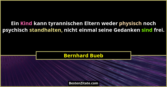 Ein Kind kann tyrannischen Eltern weder physisch noch psychisch standhalten, nicht einmal seine Gedanken sind frei.... - Bernhard Bueb