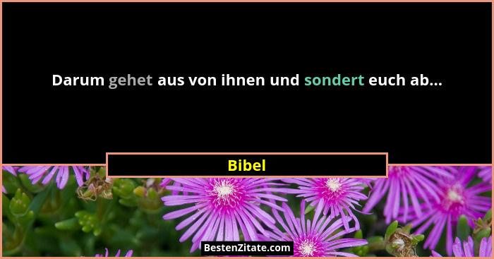 Darum gehet aus von ihnen und sondert euch ab...... - Bibel