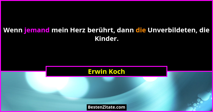 Wenn jemand mein Herz berührt, dann die Unverbildeten, die Kinder.... - Erwin Koch