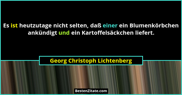 Es ist heutzutage nicht selten, daß einer ein Blumenkörbchen ankündigt und ein Kartoffelsäckchen liefert.... - Georg Christoph Lichtenberg