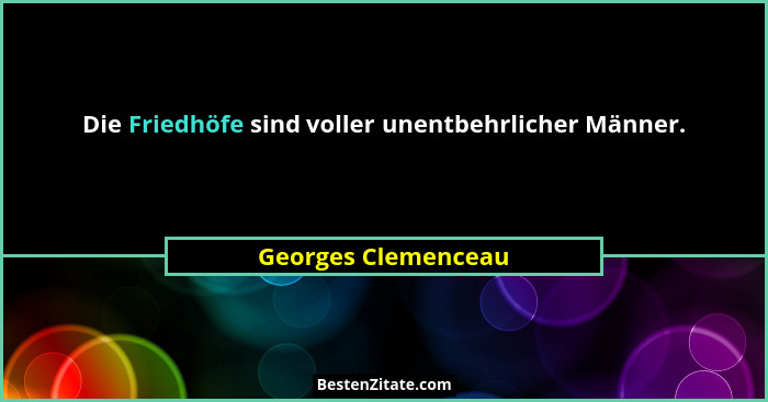 Die Friedhöfe sind voller unentbehrlicher Männer.... - Georges Clemenceau