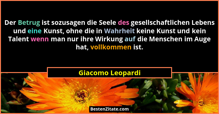 Der Betrug ist sozusagen die Seele des gesellschaftlichen Lebens und eine Kunst, ohne die in Wahrheit keine Kunst und kein Talent w... - Giacomo Leopardi