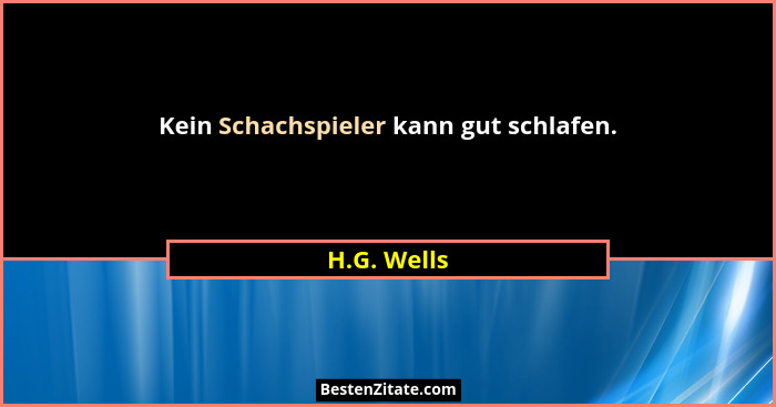 Kein Schachspieler kann gut schlafen.... - H.G. Wells