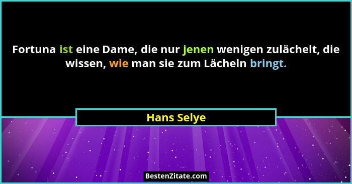 Fortuna ist eine Dame, die nur jenen wenigen zulächelt, die wissen, wie man sie zum Lächeln bringt.... - Hans Selye