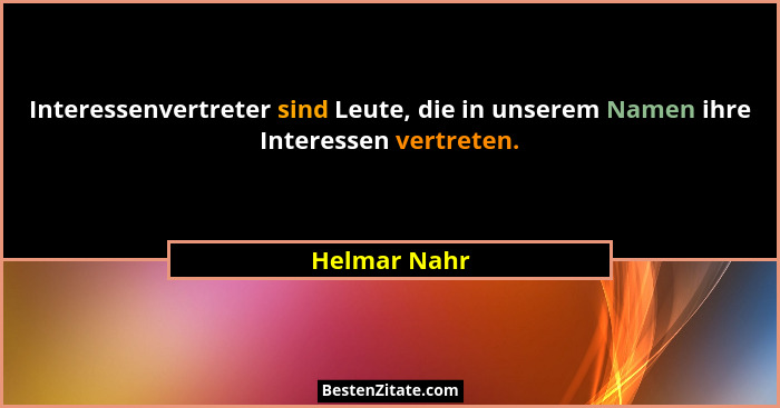 Interessenvertreter sind Leute, die in unserem Namen ihre Interessen vertreten.... - Helmar Nahr