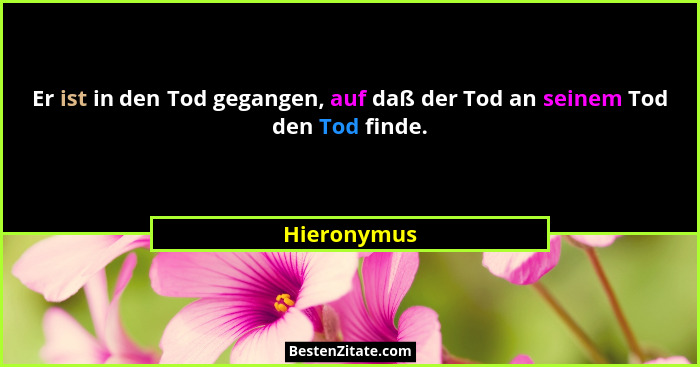 Er ist in den Tod gegangen, auf daß der Tod an seinem Tod den Tod finde.... - Hieronymus