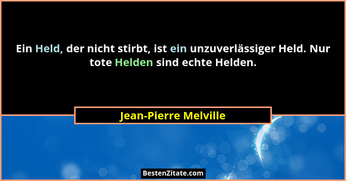 Ein Held, der nicht stirbt, ist ein unzuverlässiger Held. Nur tote Helden sind echte Helden.... - Jean-Pierre Melville