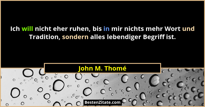 Ich will nicht eher ruhen, bis in mir nichts mehr Wort und Tradition, sondern alles lebendiger Begriff ist.... - John M. Thomé