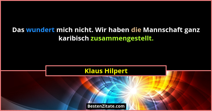 Das wundert mich nicht. Wir haben die Mannschaft ganz karibisch zusammengestellt.... - Klaus Hilpert