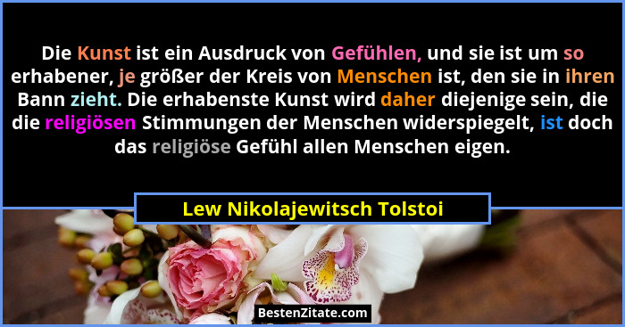 Die Kunst ist ein Ausdruck von Gefühlen, und sie ist um so erhabener, je größer der Kreis von Menschen ist, den sie in ih... - Lew Nikolajewitsch Tolstoi