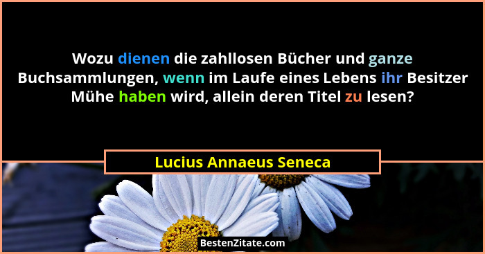 Wozu dienen die zahllosen Bücher und ganze Buchsammlungen, wenn im Laufe eines Lebens ihr Besitzer Mühe haben wird, allein der... - Lucius Annaeus Seneca